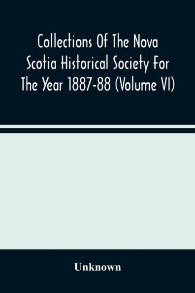 Collections Of The Nova Scotia Historical Society For The Year 1887-88 (Volume Vi)