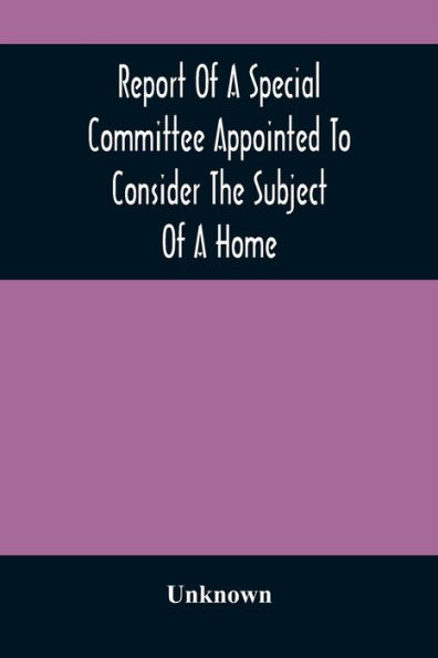 Report Of A Special Committee Appointed To Consider The Subject Of A Home: To Be Connected With The Institution As A Retreat For The Adult Blind Who Have Been Or May Be Educated There