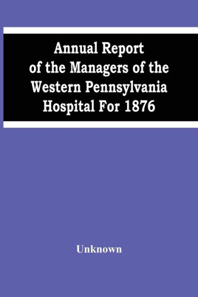 Annual Report Of The Managers Of The Western Pennsylvania Hospital For 1876