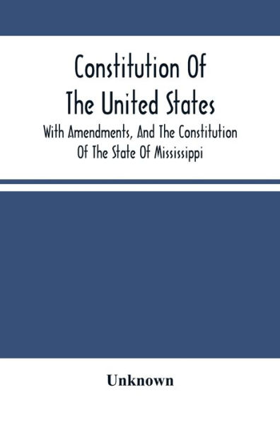 Constitution Of The United States, With Amendments, And The Constitution Of The State Of Mississippi: Adopted In Convention 15Th Day Of May, A.D. 1868 And Ratitied By The People 1St Day Of December, A.D. 1869