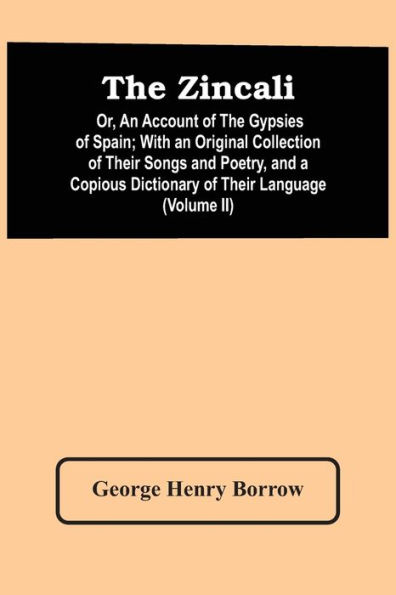 The Zincali: Or, An Account Of The Gypsies Of Spain ; With An Original Collection Of Their Songs And Poetry, And A Copious Dictionary Of Their Language (Volume Ii)