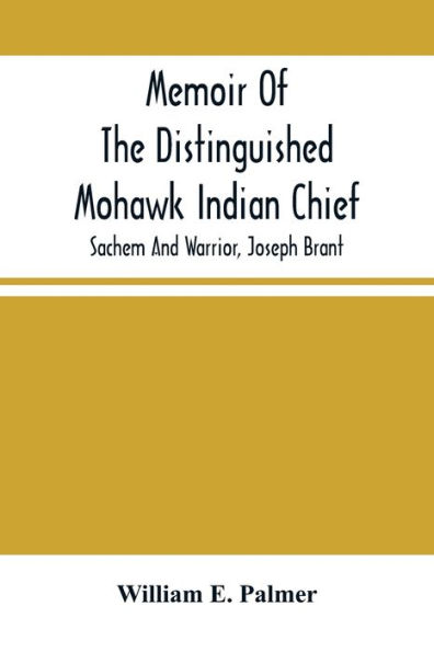 Memoir Of The Distinguished Mohawk Indian Chief, Sachem And Warrior, Capt. Joseph Brant; Compiled From The Most Reliable And Authentic Records; Including A Brief History Of, The Principal Events Of His Life, With An Appendix.