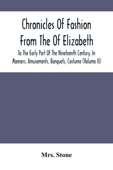 Chronicles Of Fashion From The Of Elizabeth To The Early Part Of The Nineteenth Century, In Manners, Amusements, Banquets, Costume (Volume Ii)