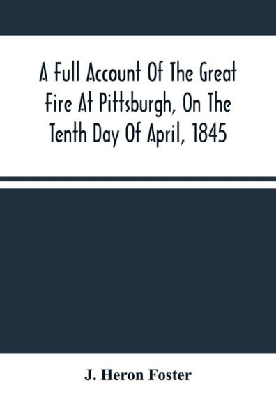 A Full Account Of The Great Fire At Pittsburgh, On The Tenth Day Of April, 1845: With The Individual Losses And Contributions For Relief