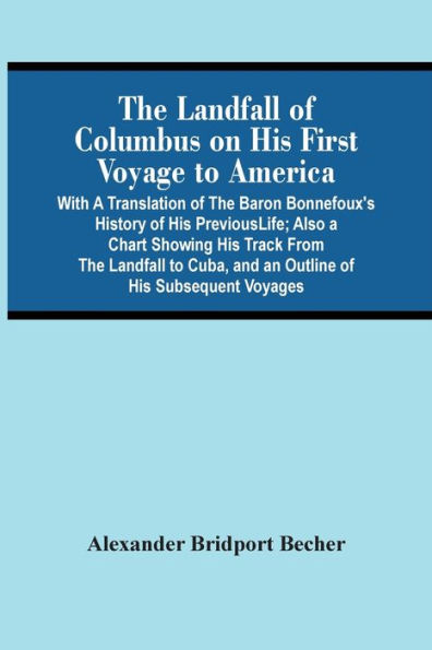 The Landfall Of Columbus On His First Voyage To America: With A Translation Of The Baron Bonnefoux'S History Of His Previous Life ; Also A Chart Showing His Track From The Landfall To Cuba, And An Outline Of His Subsequent Voyages