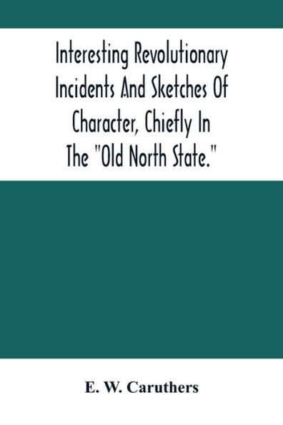 Interesting Revolutionary Incidents And Sketches Of Character, Chiefly In The "Old North State."