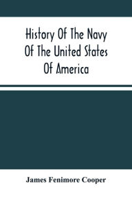 Title: History Of The Navy Of The United States Of America: Continued To 1853 ; From The Author'S Manuscripts, And Other Authentic Sources, Author: James Fenimore Cooper