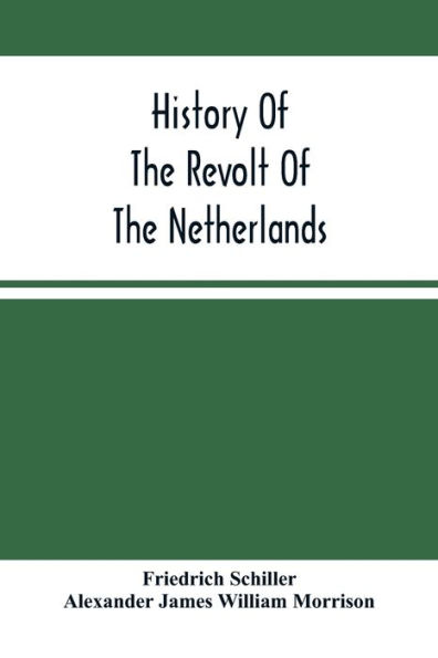 History Of The Revolt Of The Netherlands: Trial And Execution Of Counts Egmont And Horn ; And The Seige Of Antwerp