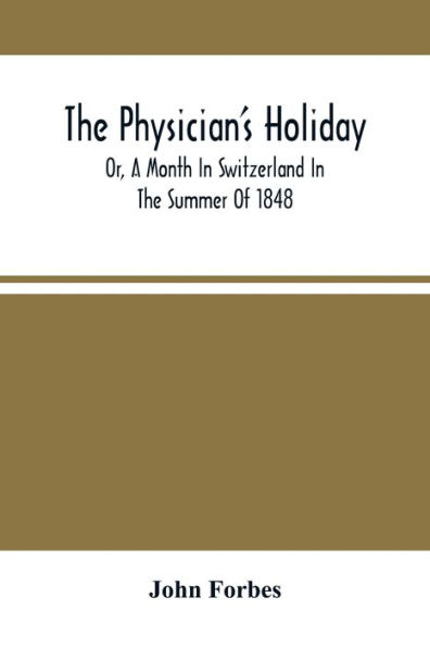 The Physician'S Holiday: Or, A Month In Switzerland In The Summer Of 1848