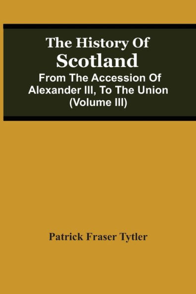 The History Of Scotland: From The Accession Of Alexander Iii, To The Union (Volume Iii)