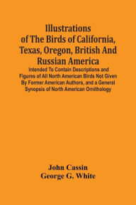 Title: Illustrations Of The Birds Of California, Texas, Oregon, British And Russian America.: Intended To Contain Descriptions And Figures Of All North American Birds Not Given By Former American Authors, And A General Synopsis Of North American Ornithology, Author: John Cassin