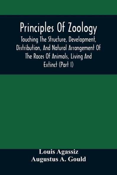 Principles Of Zoology: Touching The Structure, Development, Distribution, And Natural Arrangement Of The Races Of Animals, Living And Extinct : (Part I), Comparative Physiology, For The Use Of Schools And Colleges