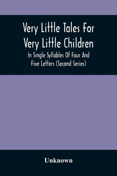 Very Little Tales For Very Little Children: In Single Syllables Of Four And Five Letters (Second Series)