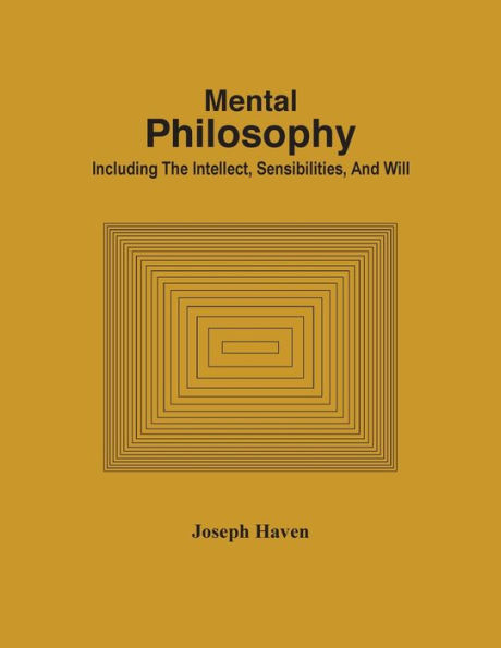 Mental Philosophy; Including The Intellect, Sensibilities, And Will