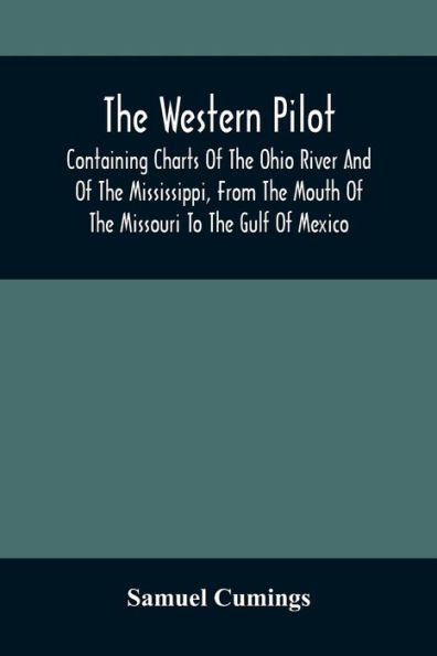 The Western Pilot: Containing Charts Of The Ohio River And Of The Mississippi, From The Mouth Of The Missouri To The Gulf Of Mexico ; Accompanied With Directions For Navigating The Same, And A Gazetteer ; Or Description Of The Towns On Their Banks, Tribu