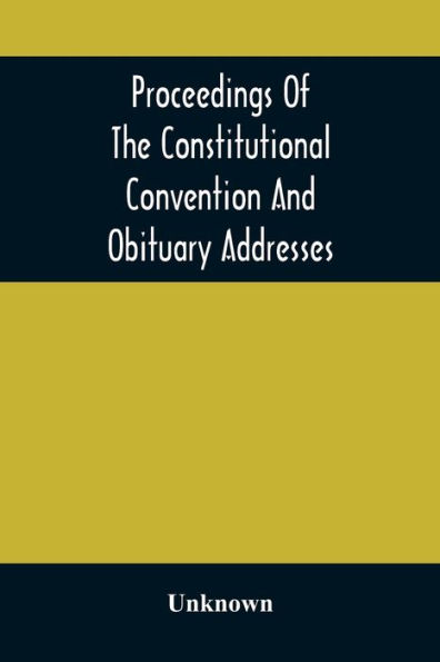 Proceedings Of The Constitutional Convention And Obituary Addresses On The Occasion Of The Death Of Hon. Wm. M. Meredith, Of Philadelphia, Pa. September 16Th, 1873