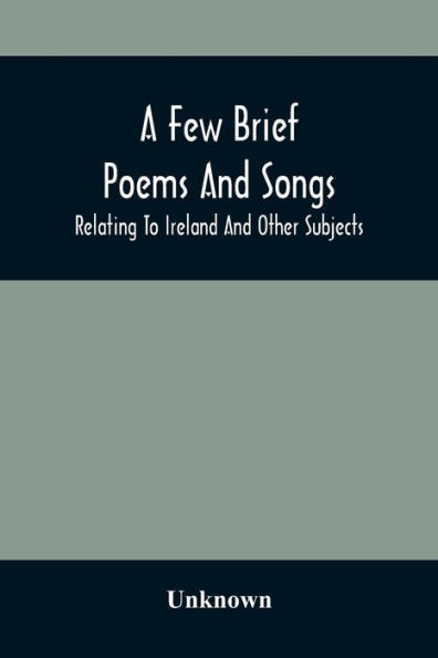 A Few Brief Poems And Songs; Relating To Ireland And Other Subjects