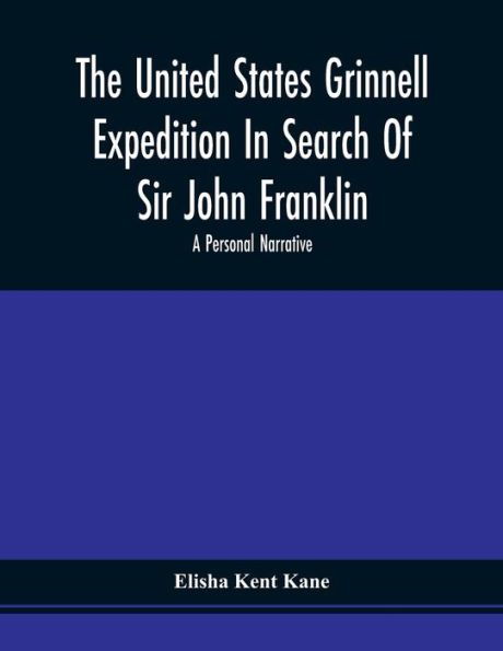 The United States Grinnell Expedition Search Of Sir John Franklin; A Personal Narrative