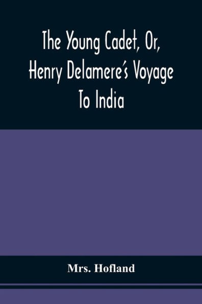 The Young Cadet, Or, Henry Delamere'S Voyage To India: With His Travels In Hindostan, And His Account Of The Burmese War And The Wonders Of Elora