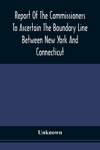 Report Of The Commissioners To Ascertain The Boundary Line Between New York And Connecticut: Transmitted To The Legislature, January 18, 1860
