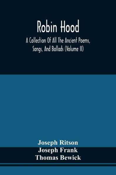 Robin Hood; A Collection Of All The Ancient Poems, Songs, And Ballads, Now Extant Relative To That Celebrated English Outlaw; To Which Are Prefixed Historical Anecdotes Of His Life (Volume Ii)