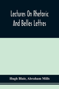 Title: Lectures On Rhetoric And Belles Lettres, Author: Hugh Blair