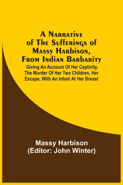 A Narrative Of The Sufferings Of Massy Harbison, From Indian Barbarity: Giving An Account Of Her Captivity, The Murder Of Her Two Children, Her Escape, With An Infant At Her Breast