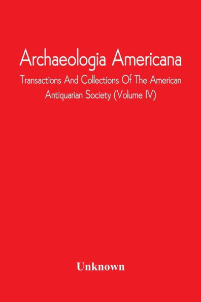 Archaeologia Americana; Transactions And Collections Of The American Antiquarian Society (Volume Iv)