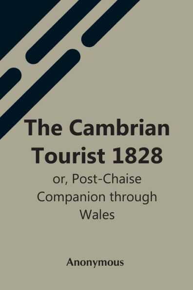 The Cambrian Tourist 1828: Or, Post-Chaise Companion Through Wales