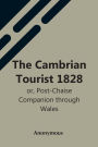 The Cambrian Tourist 1828: Or, Post-Chaise Companion Through Wales
