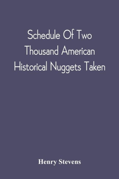 Schedule Of Two Thousand American Historical Nuggets Taken: From The Stevens Diggings In September 1870 And Set Down In Chronological Order Of Printing From 1490 To 1800; Described And Recommended As A Supplement To Any Printed Bibliotheca Americana