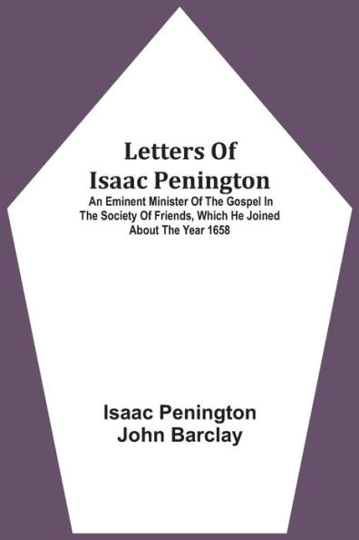 Letters Of Isaac Penington: An Eminent Minister Of The Gospel In The Society Of Friends, Which He Joined About The Year 1658