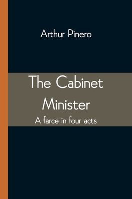 The Cabinet Minister: A farce in four acts