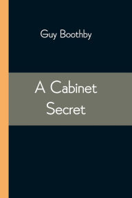 Title: A Cabinet Secret, Author: Guy Boothby