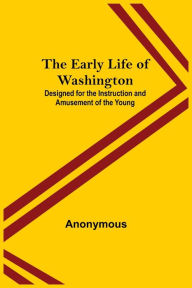 Title: The Early Life of Washington; Designed for the Instruction and Amusement of the Young, Author: Anonymous