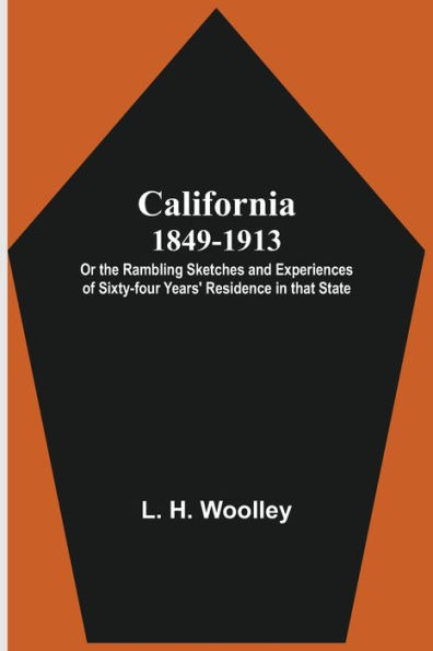 California 1849-1913: or the Rambling Sketches and Experiences of Sixty-four Years' Residence in that State.