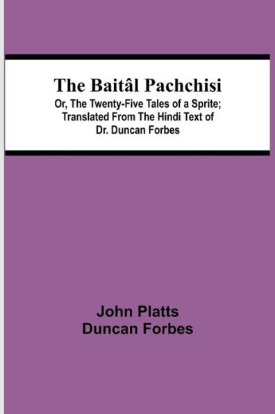 The Baitâl Pachchisi; Or, The Twenty-Five Tales of a Sprite; Translated From The Hindi Text of Dr. Duncan Forbes