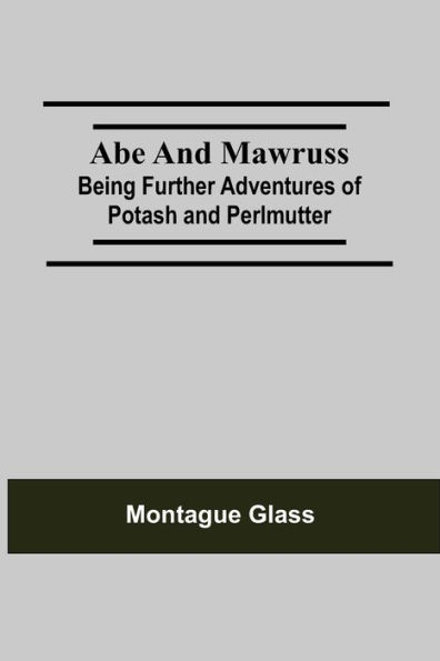Abe and Mawruss: Being Further Adventures of Potash and Perlmutter