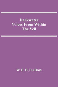 Title: Darkwater Voices From Within The Veil, Author: W. E. B. Du Bois