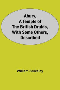 Title: Abury, A Temple Of The British Druids, With Some Others, Described, Author: William Stukeley