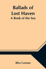 Title: Ballads of Lost Haven: A Book of the Sea, Author: Bliss Carman