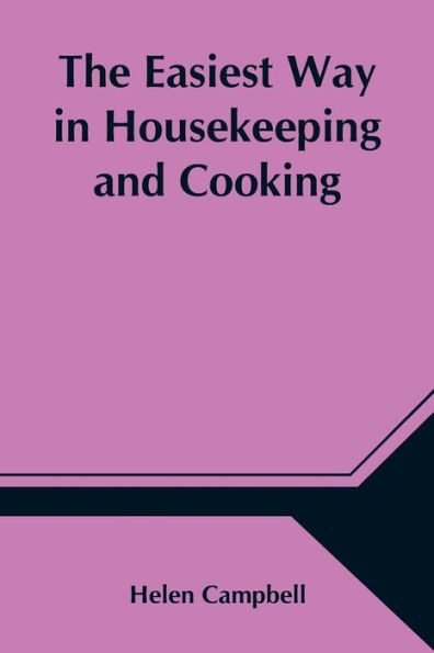 The Easiest Way Housekeeping and Cooking; Adapted to Domestic Use or Study Classes