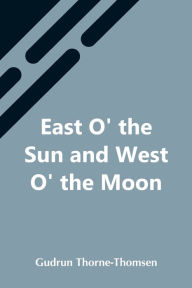 Title: East O' The Sun And West O' The Moon, Author: Gudrun Thorne-Thomsen