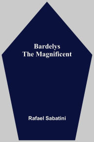 Title: Bardelys The Magnificent, Author: Rafael Sabatini