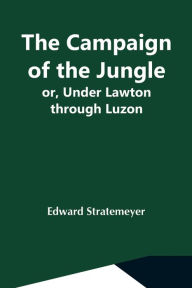 Title: The Campaign Of The Jungle; Or, Under Lawton Through Luzon, Author: Edward Stratemeyer