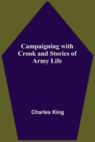 Title: Campaigning With Crook And Stories Of Army Life, Author: Charles King