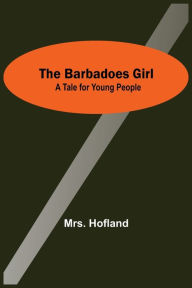 Title: The Barbadoes Girl: A Tale For Young People, Author: Mrs. Hofland