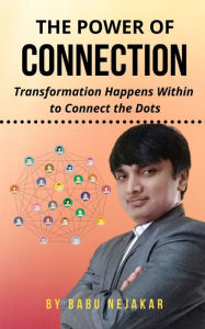 Title: The Power of Connection: Transformation Happens Within to Connect the Dots, Author: Babu Nejakar