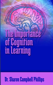 Title: The Importance of Cognition in Learning, Author: Dr. Sharon Campbell Phillips