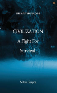 Title: CIVILIZATION A Fight For Survival: Life As It Should Be, Author: Nitin Gupta